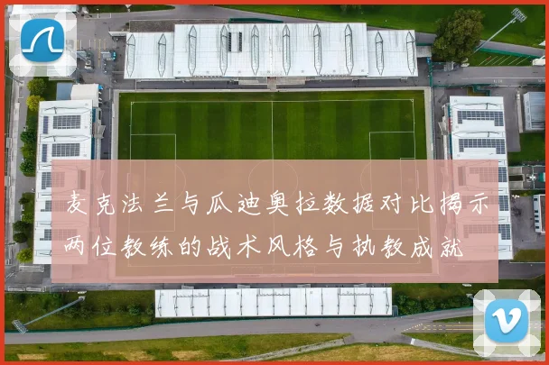 麦克法兰与瓜迪奥拉数据对比揭示两位教练的战术风格与执教成就