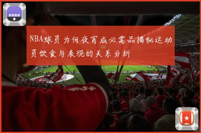 NBA球员为何夜宵成必需品揭秘运动员饮食与表现的关系分析