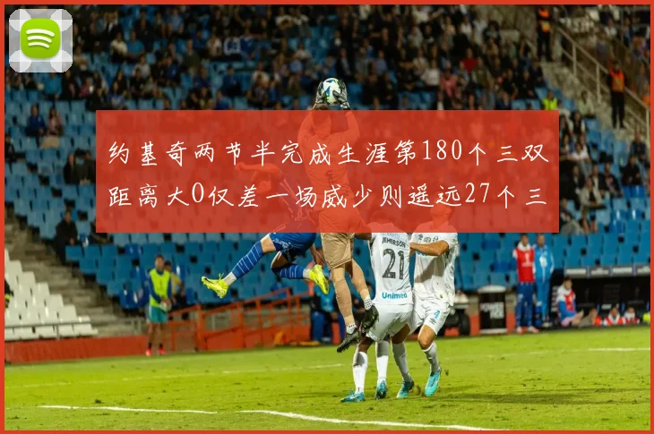 约基奇两节半完成生涯第180个三双距离大O仅差一场威少则遥远27个三双