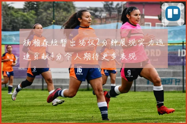 杨瀚森短暂出场仅2分钟展现实力迅速贡献4分令人期待更多表现