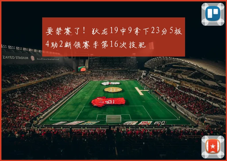 要禁赛了！狄龙19中9拿下23分5板4助2断领赛季第16次技犯