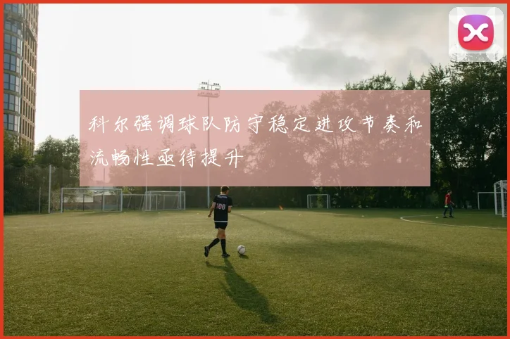 科尔强调球队防守稳定进攻节奏和流畅性亟待提升