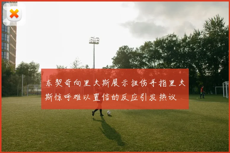 东契奇向里夫斯展示扭伤手指里夫斯惊呼难以置信的反应引发热议