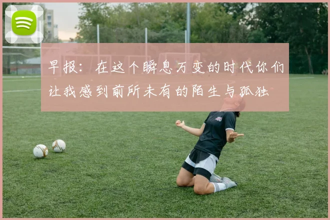 早报：在这个瞬息万变的时代你们让我感到前所未有的陌生与孤独
