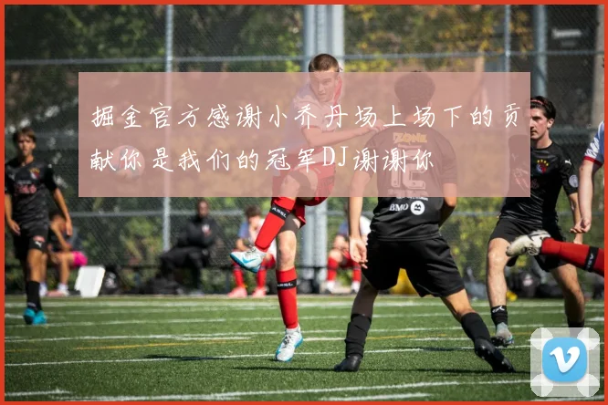 掘金官方感谢小乔丹场上场下的贡献你是我们的冠军DJ谢谢你