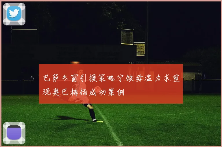 巴萨冬窗引援策略宁缺毋滥力求重现奥巴梅扬成功案例