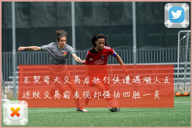 东契奇大交易后独行侠遭遇湖人五连败交易前表现却强劲四胜一负