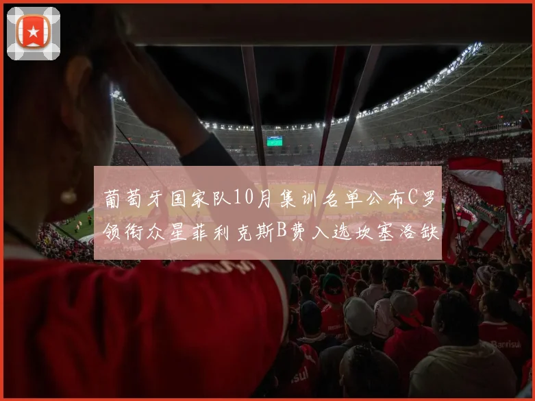 葡萄牙国家队10月集训名单公布C罗领衔众星菲利克斯B费入选坎塞洛缺席