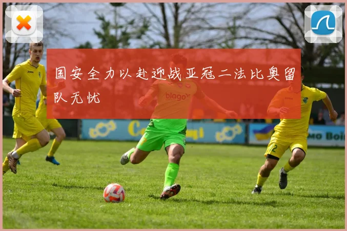 国安全力以赴迎战亚冠二法比奥留队无忧