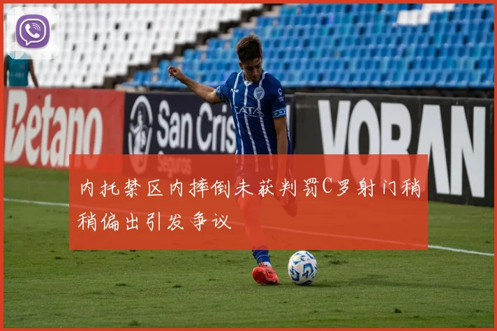 内托禁区内摔倒未获判罚C罗射门稍稍偏出引发争议
