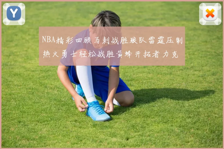 NBA精彩回顾马刺战胜狼队雷霆压制热火勇士轻松战胜黄蜂开拓者力克湖人