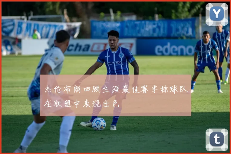杰伦布朗回顾生涯最佳赛季称球队在联盟中表现出色