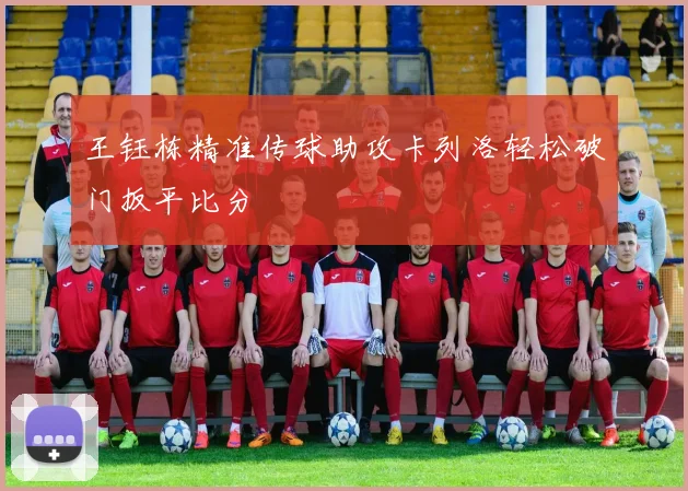 王钰栋精准传球助攻卡列洛轻松破门扳平比分