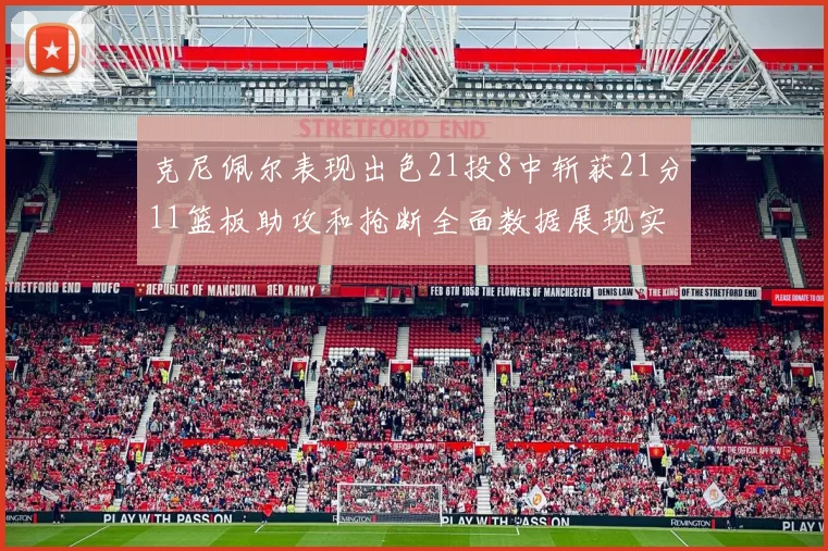 克尼佩尔表现出色21投8中斩获21分11篮板助攻和抢断全面数据展现实力