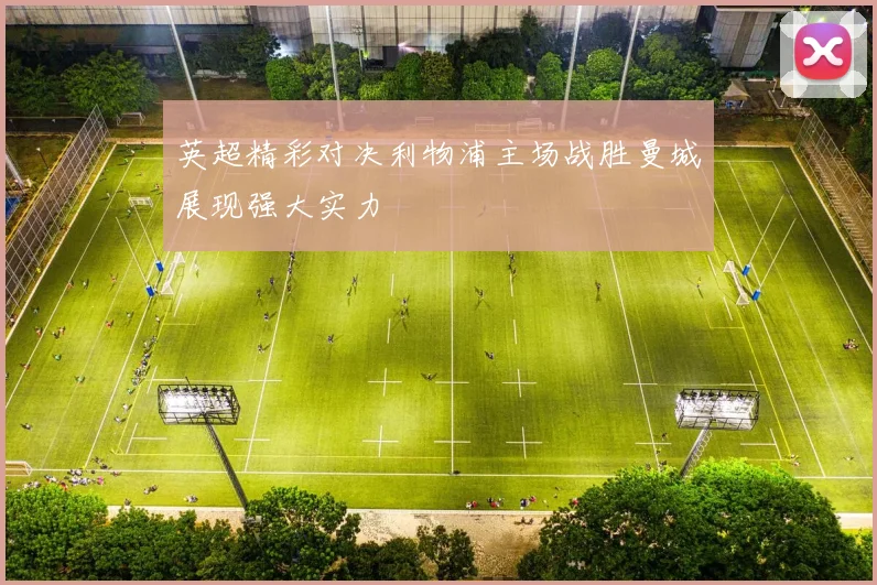 英超精彩对决利物浦主场战胜曼城展现强大实力